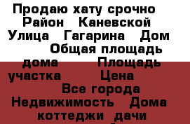 Продаю хату срочно! › Район ­ Каневской › Улица ­ Гагарина › Дом ­ 48 › Общая площадь дома ­ 65 › Площадь участка ­ 20 › Цена ­ 600 000 - Все города Недвижимость » Дома, коттеджи, дачи продажа   . Адыгея респ.,Адыгейск г.